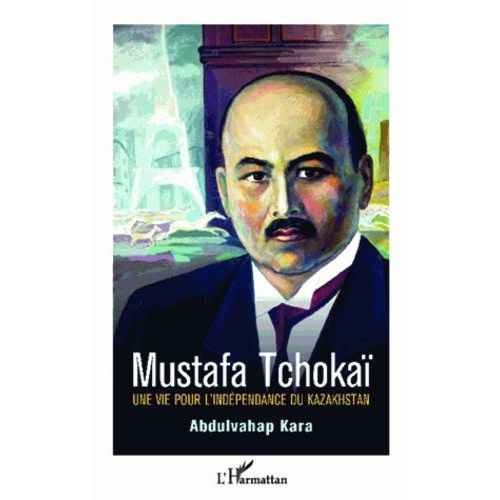 Mustafa Tchokaï - Une Vie Pour L'indépendance Du Kazakhstan
