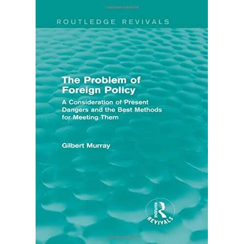 The Problem Of Foreign Policy (Routledge Revivals): A Consideration Of Present Dangers And The Best Methods For Meeting Them