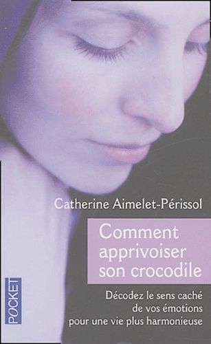 Comment Apprivoiser Son Crocodile - Ecoutez Le Message Caché De Vos Émotions Pour Progresser Sur La Voie Du Bien-Être