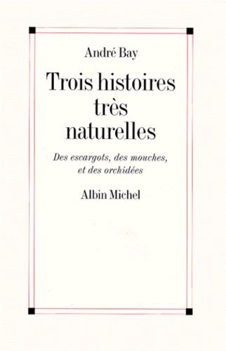 Trois Histoires Très Naturelles - Des Escargots, Des Mouches Et Des Orchidées