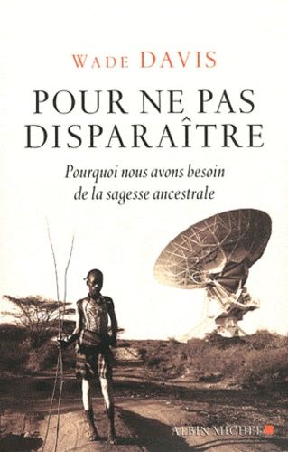 Pour Ne Pas Disparaitre - Pourquoi Nous Avons Besoin De La Sagesse Ancestrale