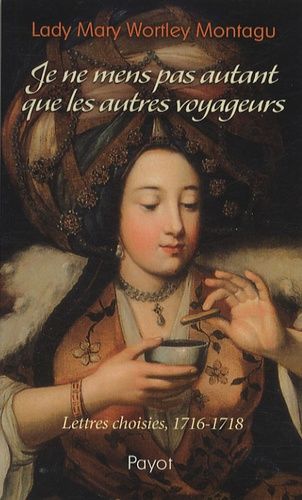 Je Ne Mens Pas Autant Que Les Autres Voyageurs - Lettres Choisies, 1716-1718