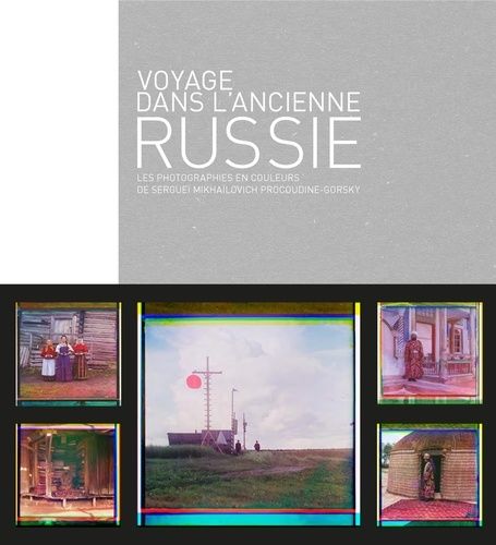 Voyage Dans L'ancienne Russie - Les Photographies En Couleurs De Sergueï Mikhailovich Procoudine-Gorsky