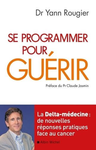 Se Programmer Pour Guérir - La Delta-Médecine : De Nouvelles Réponses Pratiques Face Au Cancer
