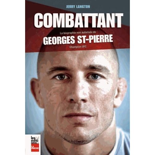 Le Combattant - La Biographie Non Autorisée De Georges St-Pierre, Champion Ufc
