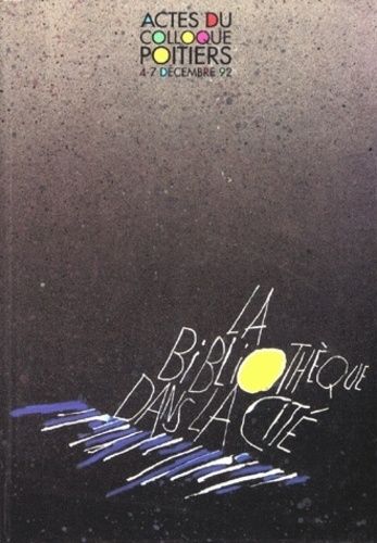 La Bibliothèque Dans La Cité - Actes Du Colloque De Poitiers (4-7 Déc. 1992)