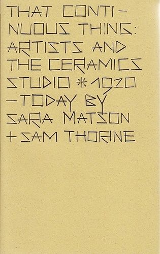 That Continuous Thing - Artists And The Ceramics Studio, 1920 - Today