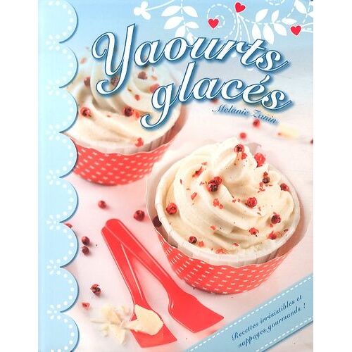 Yaourts Glacés - Recettes Irrésistibles Et Nappages Gourmands