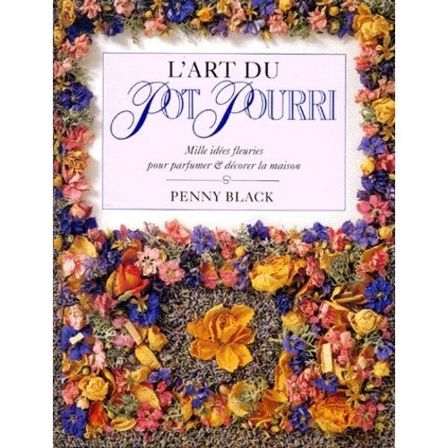 L'art Du Pot Pourri - Mille Idées Fleuries Pour Parfumer Et Décorer La Maison