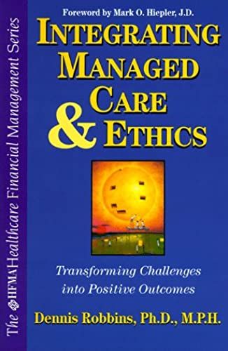 Integrating Managed Care And Ethics: Transforming Challenges Into Positive Outcomes (Hfma Healthcare Financial Management Series)