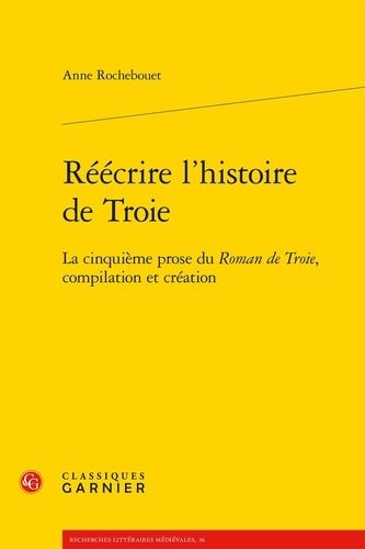 Réécrire L'histoire De Troie - La Cinquième Prose Du Roman De Troie, Compilation Et Création