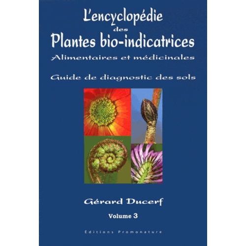 L'encyclopédie Des Plantes Bio-Indicatrices Alimentaires Et Médicinales - Guide De Diagnostic Des Sols Volume 3