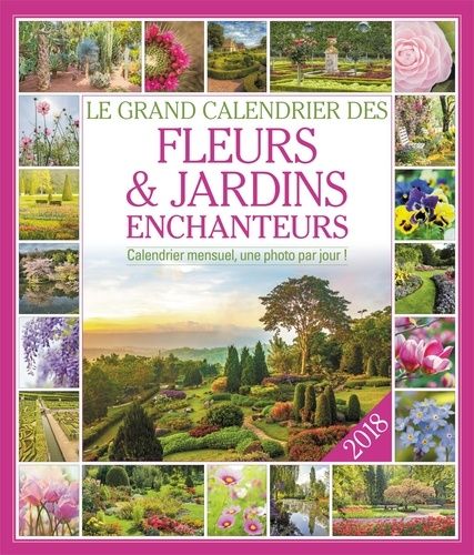 Le Grand Calendrier Des Fleurs Et Jardins Enchanteurs - Calendrier Mensuel, Une Photo Par Jour ! - Edition 2018