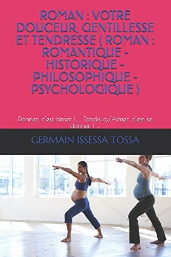 Roman: Votre Douceur, Gentillesse Et Tendresse ( Roman: Romantique-Historique-Philosophique- Psychologique ): Donner, C'est Aimer ! ... Tandis Qu'aimer, C'est Se Donner ! ...