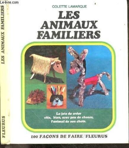 Les Animaux Familiers - Collection 100 Facons De Faire - La Joie De Creer Vite, Bien, Avec Peu De Choses, L Animal De Son Choix