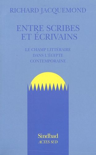 Entre Scribes Et Ecrivains - Le Champ Litteraire Dans L'egypte Contemporaine