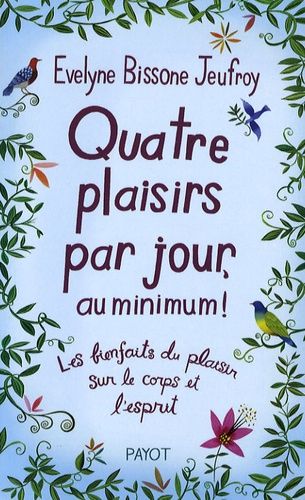 Quatre Plaisirs Par Jour, Au Minimum ! - Les Bienfaits Du Plaisir Sur Le Corps Et L'esprit