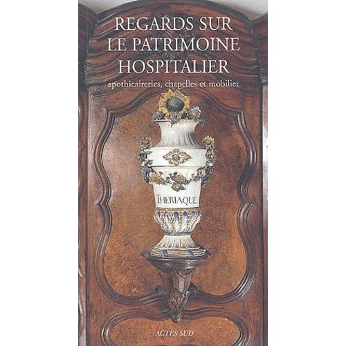 Regards Sur Le Patrimoine Hospitalier - Apothicaireries, Chapelles Et Mobilier