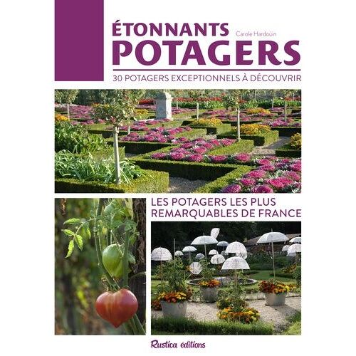 Etonnants Potagers - 30 Potagers Exceptionnels À Découvrir