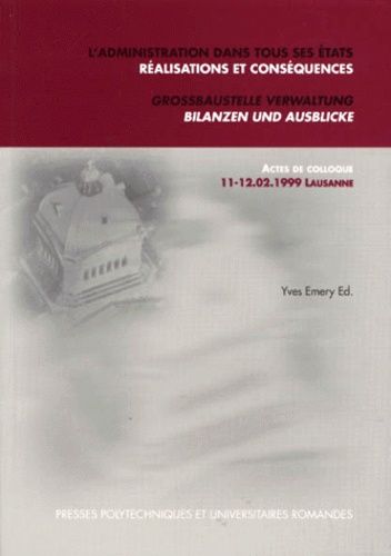 L'administration Dans Tous Ses États - Réalisations Et Conséquences : Grossbaustelle Verwaltung - Bilanzen Und Ausblicke - Actes De Colloque, Février 1999, Lausanne
