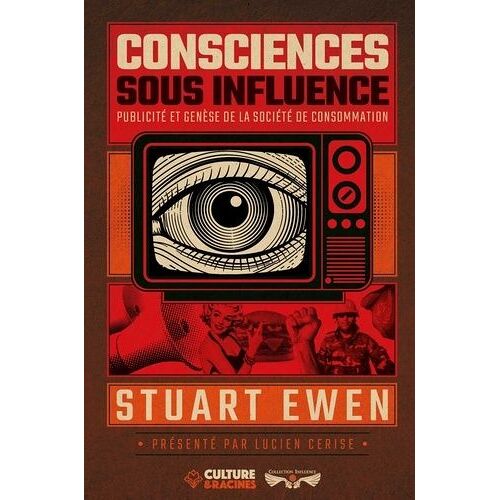 Consciences Sous Influence - Publicité Et Genèse De La Société De Consommation