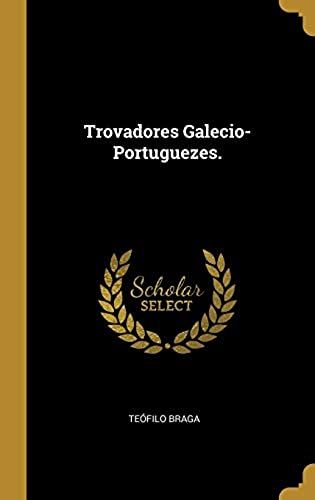 Trovadores Galecio-Portuguezes.