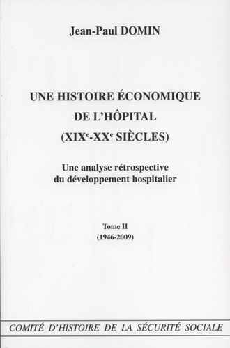 Une Histoire Économique De L'hôpital (Xixe-Xxe Siècles) - Une Analyse Rétrospective Du Développement Hospitalier Tome 2 (1946-2009)