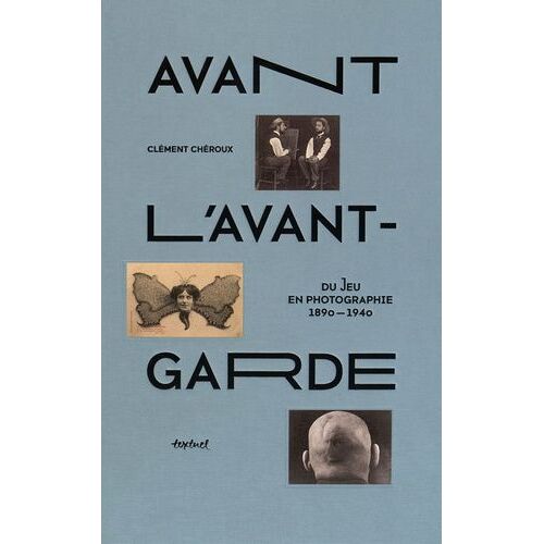 Avant L'avant-Garde - Du Jeu En Photographie 1890-1940