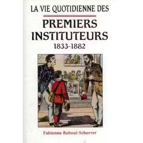La Vie Quotidienne Des Premiers Instituteurs 1833-1882