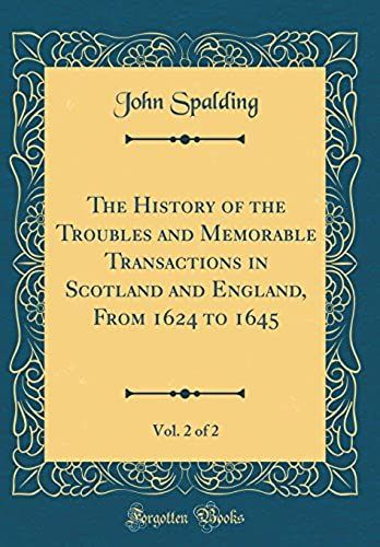 The History Of The Troubles And Memorable Transactions In Scotland And England, From 1624 To 1645, Vol. 2 Of 2 (Classic Reprint)