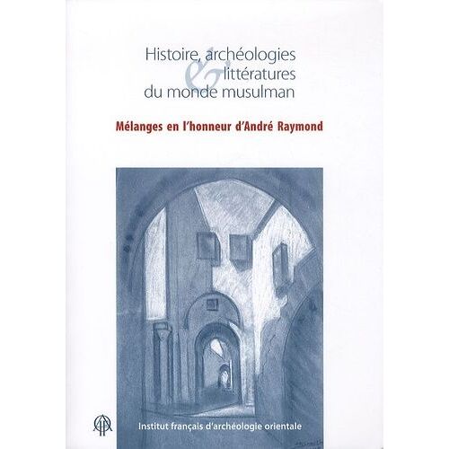 Histoire, Archéologies & Littératures Du Monde Musulman - Mélanges En L'honneur D'andré Raymond