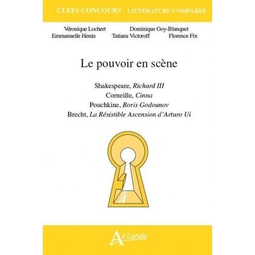 Le Pouvoir En Scène - Shakespeare, Richard Iii - Corneille, Cinna - Pouchkine, Boris Godounov - Brecht, La Résistible Ascension D'arturo Ui