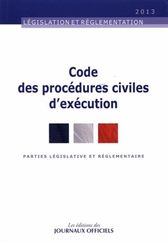 Code Des Procédures Civiles D'exécution - Parties Législative Et Réglementaire (Textes Mis À Jour Au 15 Juillet 2013)