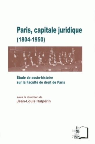 Paris, Capitale Juridique (1804-1950) - Etude De Socio-Histoire Sur La Faculté De Droit De Paris
