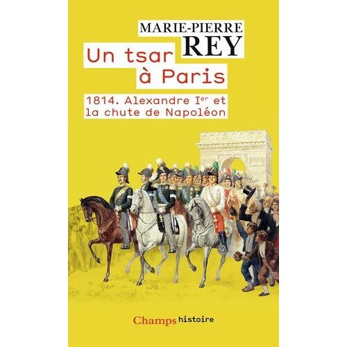 Un Tsar À Paris - 1814 - Alexandre Ier Et La Chute De Napoléon