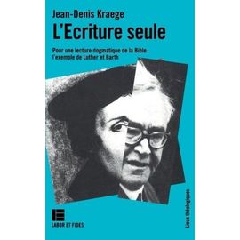 L'écriture Seule - Pour Une Lecture Dogmatique De La Bible, L'exemple De Luther Et Barth