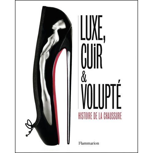 Luxe, Cuir Et Volupté - Histoire De La Chaussure