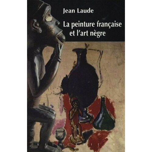 La Peinture Française Et "L'art Nègre" (1905-1914) - Contribution À L'étude Des Sources Du Fauvisme Et Du Cubisme