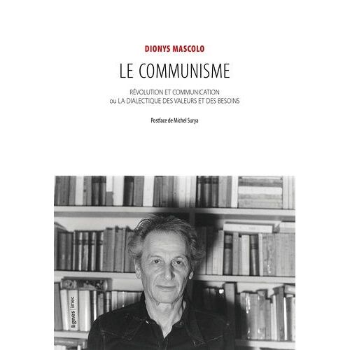 Le Communisme - Révolution Et Communication Ou La Dialectique Des Valeurs Et Des Besoins