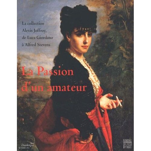 La Passion D'un Amateur - La Collection Alexis Joffroy, De Luca Giordano À Alfred Stevens