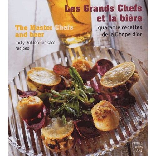 Les Grands Chefs Et La Bière : The Master Chefs And Beer - Quarante Recettes De La Chope D'or : Forty Golden Tankard Recipes