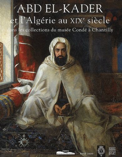 Abd El-Kader Et L'algérie Au Xixe Siècle Dans Les Collections Du Musée Condé À Chantilly