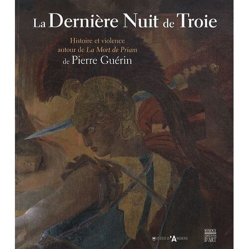 La Dernière Nuit De Troie - Histoire Et Violence Autour De La Mort De Priam De Pierre Guérin