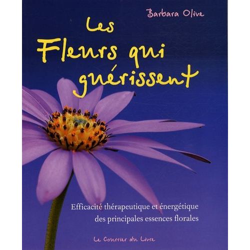 Les Fleurs Qui Guérissent - Efficacité Thérapeutique Et Énergétique Des Essences Florales