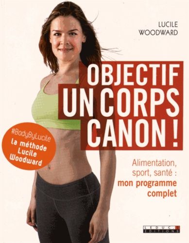 Objectif : Un Corps Canon ! - Alimentation, Sport, Santé : Mon Programme Complet