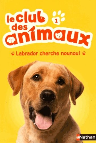 Le Club Des Animaux Tome 1 - Labrador Cherche Nounou !