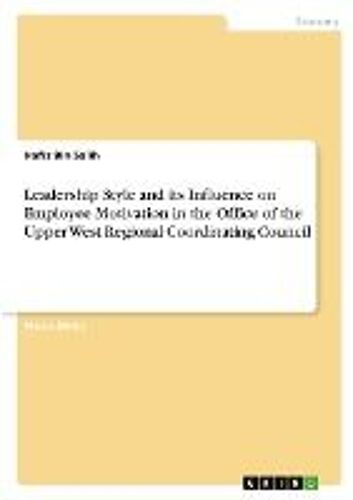 Leadership Style And Its Influence On Employee Motivation In The Office Of The Upper West Regional Coordinating Council