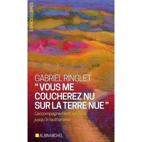 Vous Me Coucherez Nu Sur La Terre Nue - L'accompagnement Spirituel Jusqu'à L'euthanasie