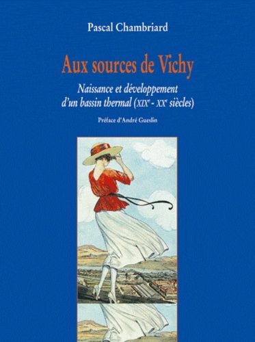 Aux Sources De Vichy - Naissance Et Développement D'un Bassin Thermal (Xixème-Xxème Siècles)
