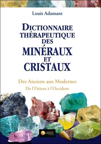 Dictionnaire Thérapeutique Des Minéraux Et Cristaux - Des Anciens Aux Modernes, De L'orient À L'occident